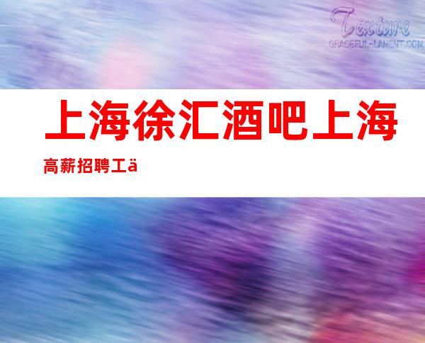 上海徐汇酒吧上海高薪招聘工作时间不限制赚的捷径之路