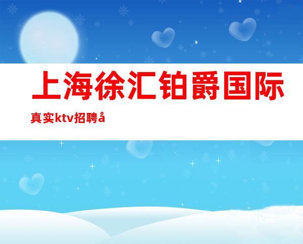上海徐汇铂爵国际真实ktv招聘兼职全职
