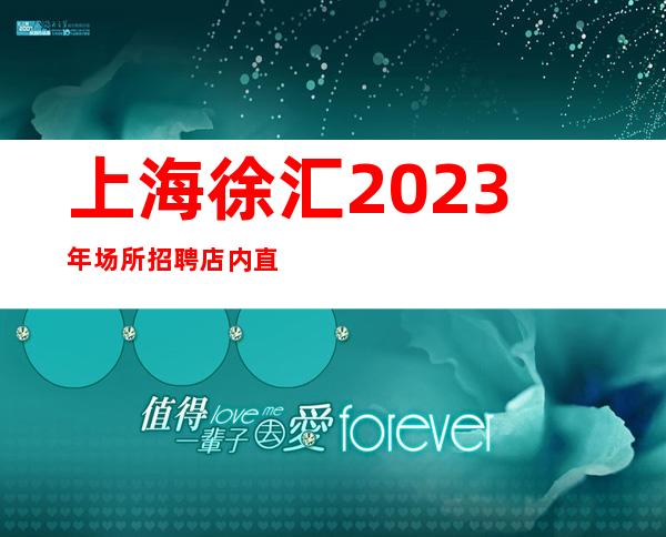 上海徐汇2023年场所招聘店内直招真实的招聘信息