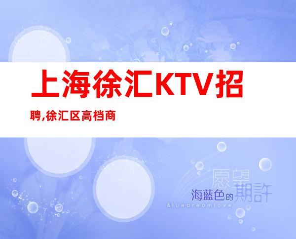 上海徐汇KTV招聘,徐汇区高档商务KTV会所招聘