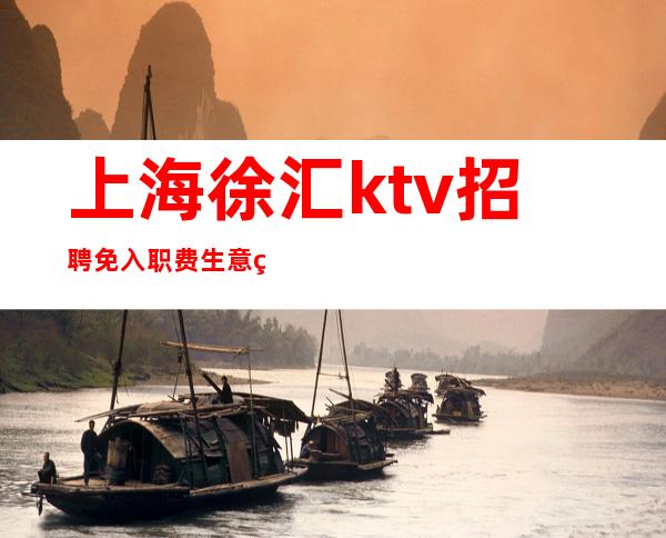 上海徐汇ktv招聘免入职费生意火爆KTV招聘