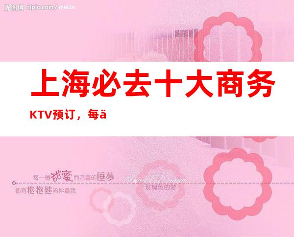 上海必去十大商务KTV预订，每一家为你精心精选