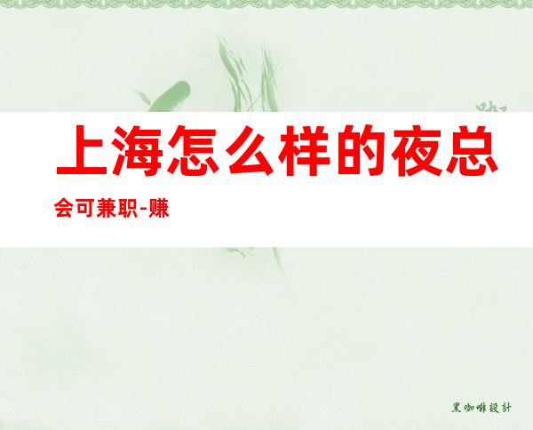 上海怎么样的夜总会可兼职-赚快的夜总会客户特定群体