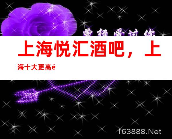 上海悦汇酒吧,上海十大更高酒吧之一