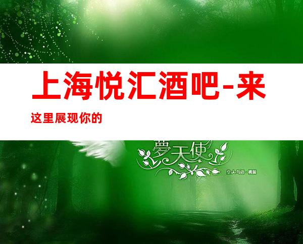 上海悦汇酒吧-来这里展现你的魅力，证明你的实力