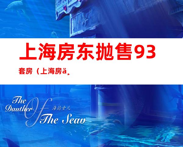 上海房东抛售93套房(上海房东抛售93套房华为手机)
