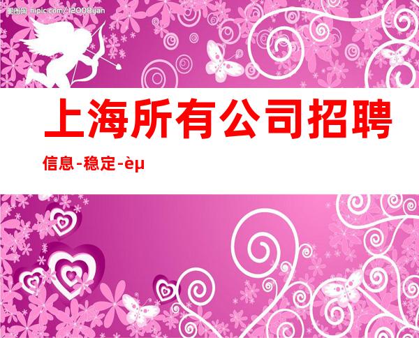 上海所有公司招聘信息-稳定-起