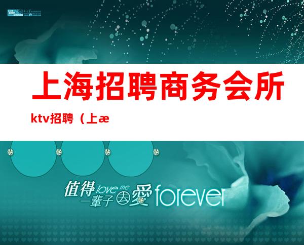 上海招聘商务会所ktv招聘(上海ktv招聘)