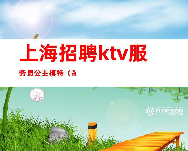 上海招聘ktv服务员公主模特(上海KTV男模特招聘)
