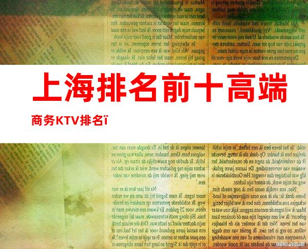 上海排名前十高端商务KTV排名-哪家KTV比较好_重复