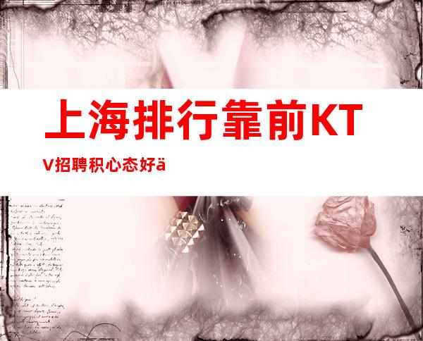 上海排行靠前KTV招聘积心态好上班等你来加入
