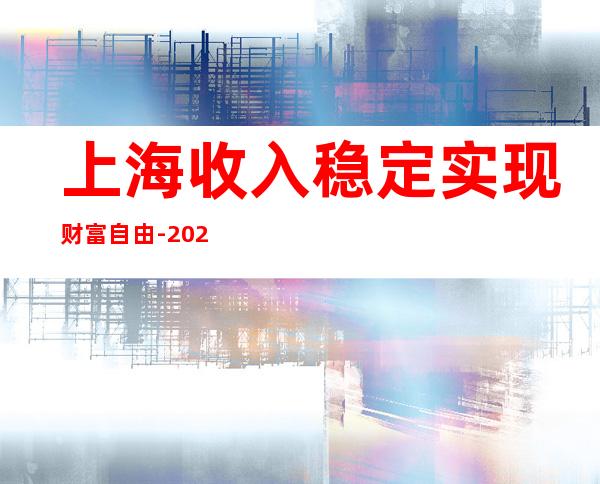 上海收入稳定实现财富自由-2023清吧招聘信息