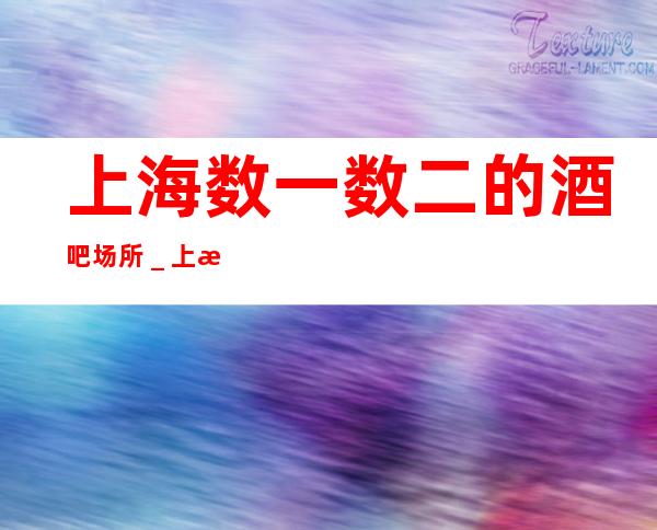 上海数一数二的酒吧场所_上海酒吧预定咨询