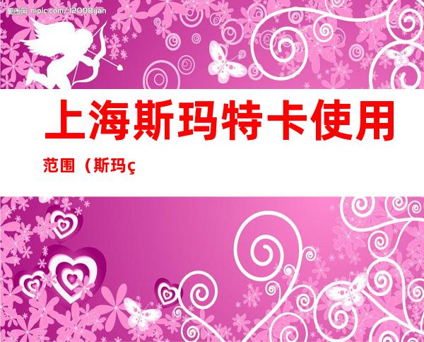 上海斯玛特卡使用范围(斯玛特卡在上海使用范围)
