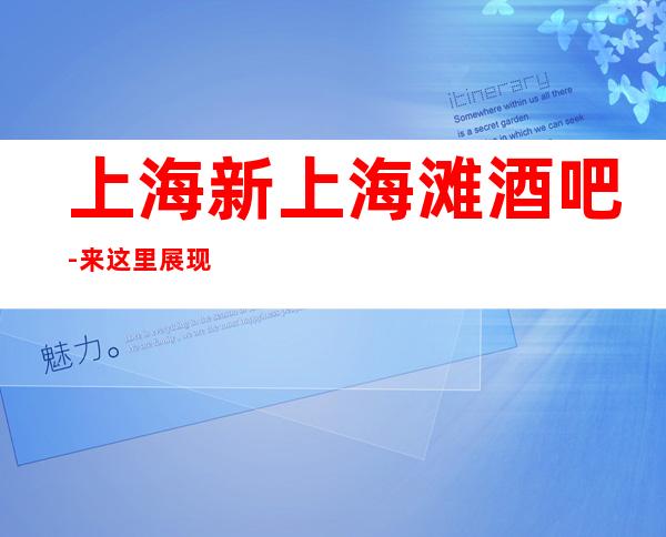 上海新上海滩酒吧-来这里展现你的魅力，证明你的实力