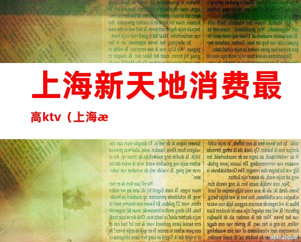 上海新天地消费最高ktv(上海新天地物价贵吗)