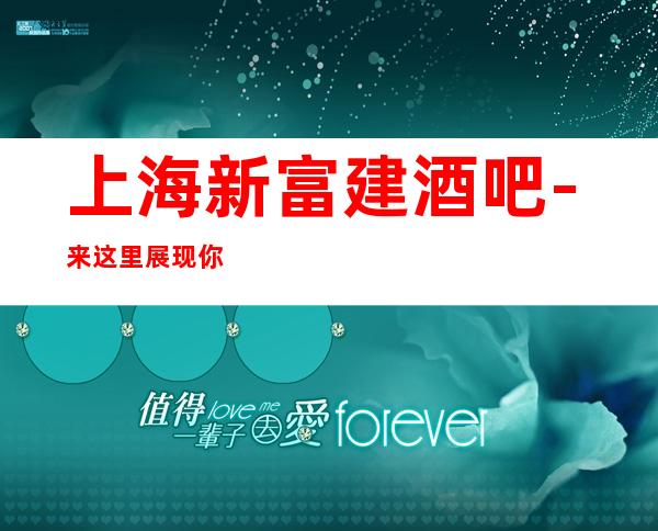 上海新富建酒吧-来这里展现你的魅力，证明你的实力