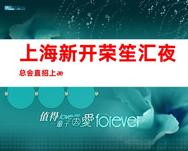 上海新开荣笙汇夜总会直招上海服务员【推荐】