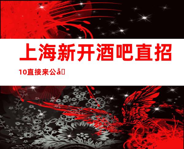 上海新开酒吧直招10直接来公司