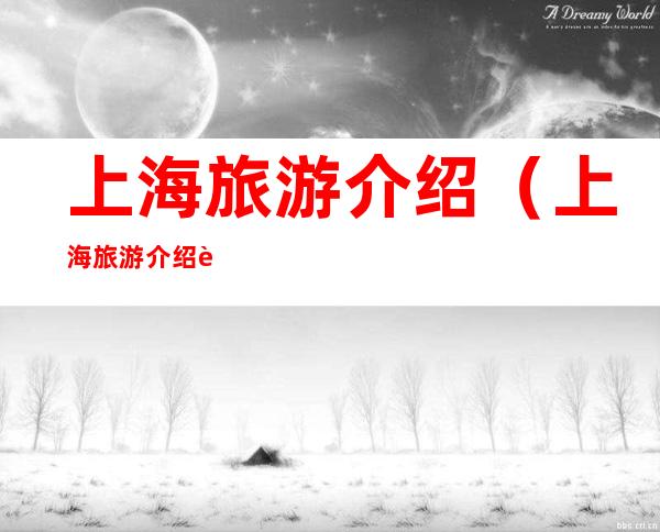 上海旅游介绍(上海旅游介绍视频)