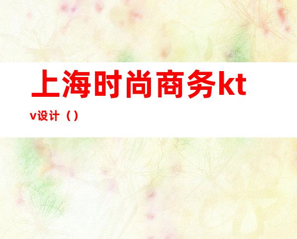 上海时尚商务ktv设计()