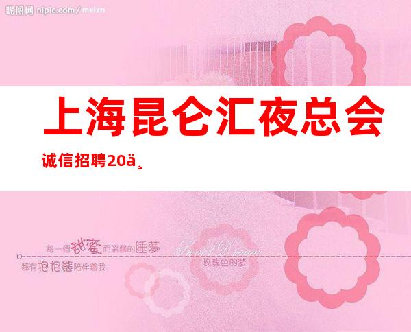 上海昆仑汇夜总会诚信招聘20上不封顶哪里好上班