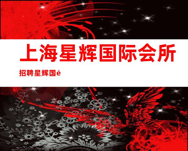 上海星辉国际会所招聘 星辉国际公司总监招聘