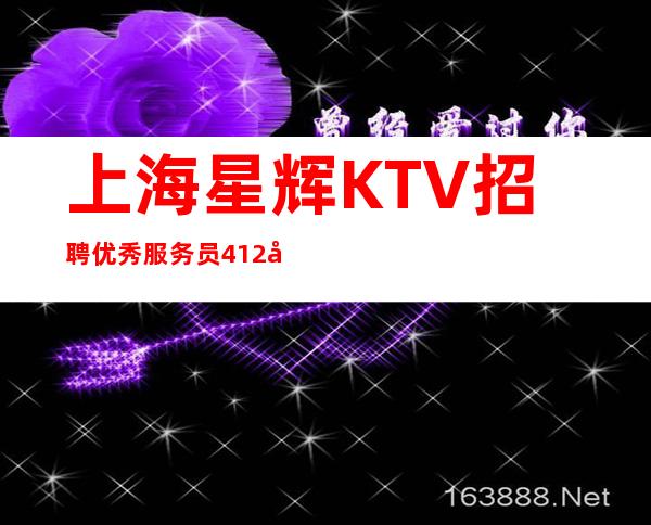 上海星辉KTV招聘优秀服务员412名-你可以骄傲的活着