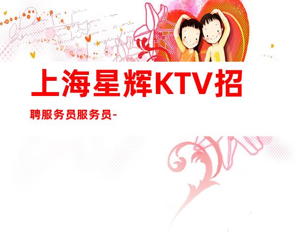 上海星辉KTV招聘服务员服务员-车-星-钻石服务员