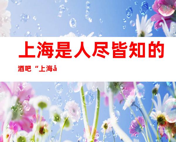 上海是人尽皆知的酒吧“上海华都国际酒吧”
