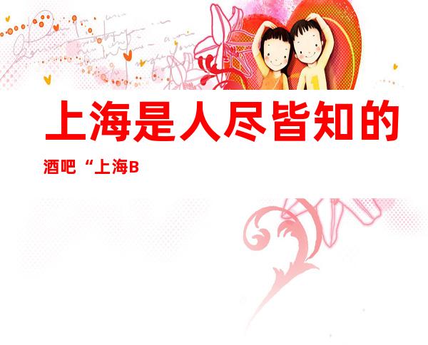 上海是人尽皆知的酒吧“上海BOSS公馆酒吧”