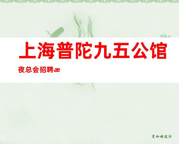 上海普陀九五公馆夜总会招聘更高场两千起新人优先上班