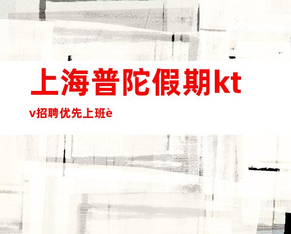 上海普陀假期ktv招聘优先上班轻轻松松挑战高薪