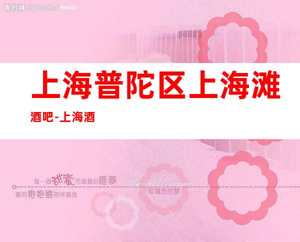 上海普陀区上海滩酒吧-上海酒吧预订信息