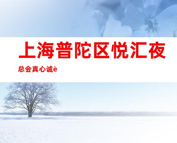 上海普陀区悦汇夜总会真心诚聘安全保护生活苦更要努力