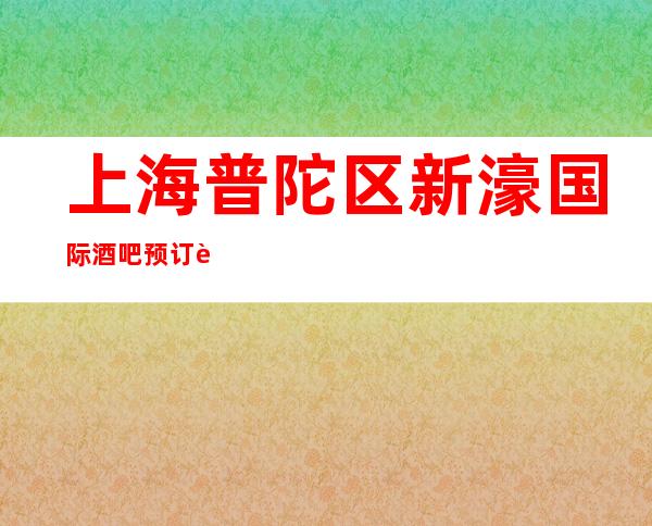 上海普陀区新濠国际酒吧预订详情-包房价格-欢乐无限