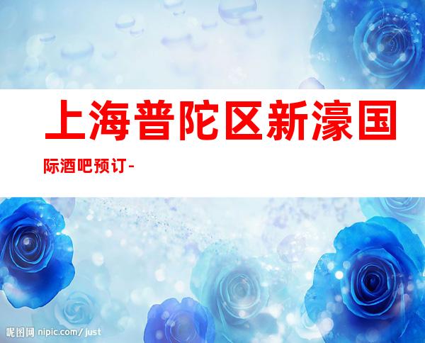 上海普陀区新濠国际酒吧预订-上海酒吧预定