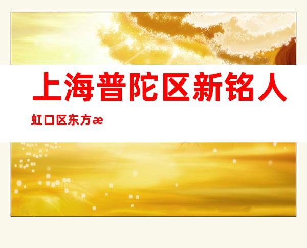 上海普陀区新铭人虹口区东方汇KTV订房信息-装修豪华-值得推荐