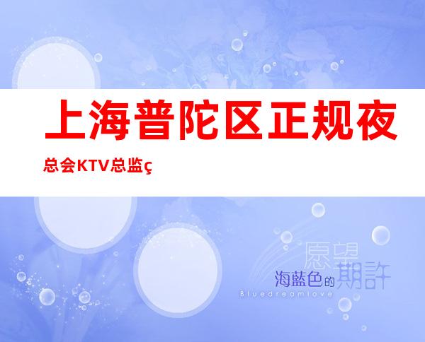 上海普陀区正规夜总会KTV总监直招聘「打开赚式」正常开门