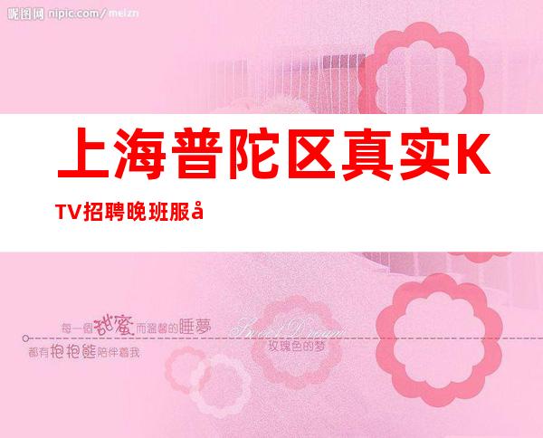 上海普陀区真实KTV招聘晚班服务员上班-我们一起对抗生活