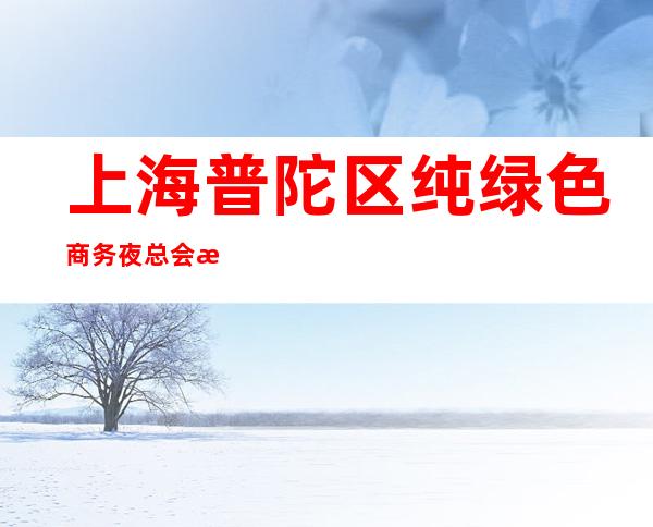 上海普陀区纯绿色商务夜总会招聘酒水服务员-新人无经验均可