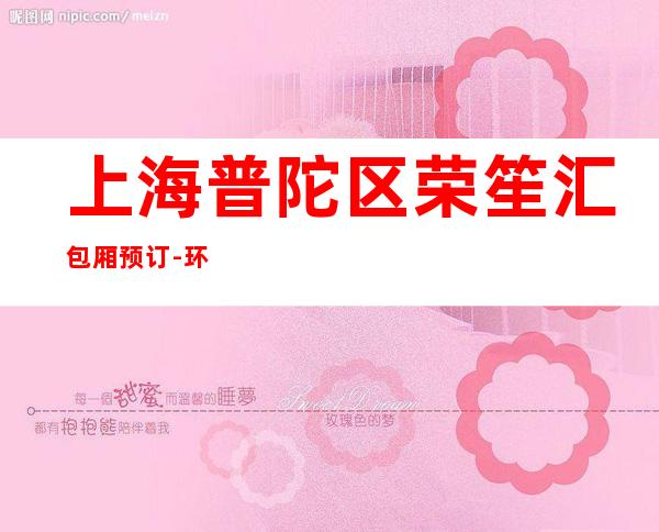 上海普陀区荣笙汇包厢预订-环境高档-预订打折