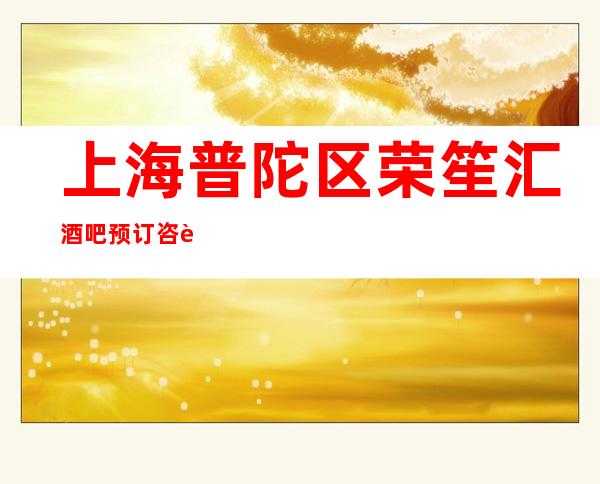 上海普陀区荣笙汇酒吧预订咨询-消费情况