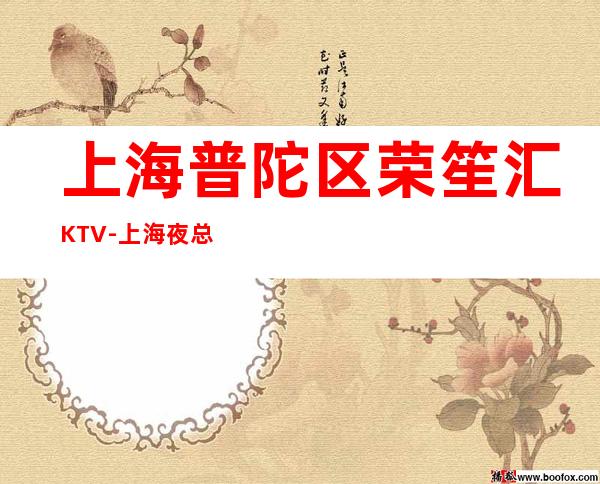 上海普陀区荣笙汇KTV-上海夜总会环境高档