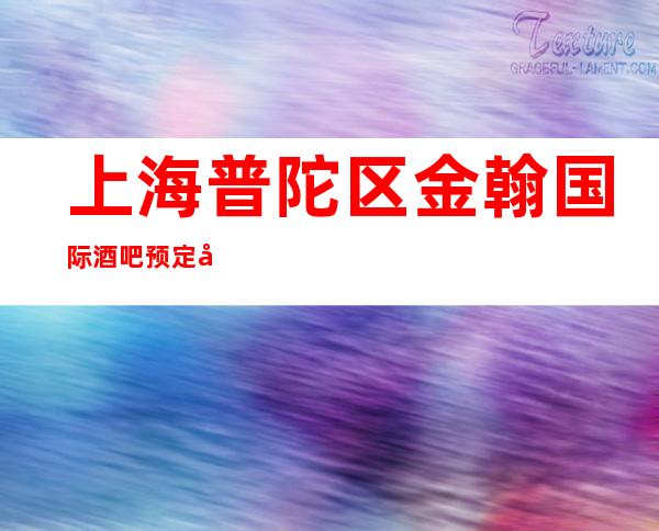上海普陀区金翰国际酒吧预定咨询,包房环境,人均消费