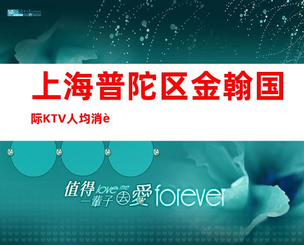 上海普陀区金翰国际KTV人均消费-咨询攻略-包间预订
