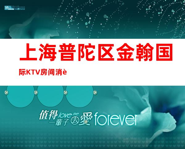 上海普陀区金翰国际KTV房间消费-酒水价格-预定攻略