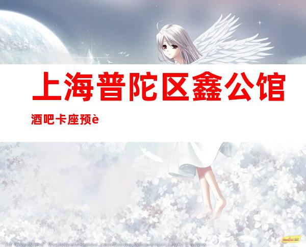 上海普陀区鑫公馆酒吧卡座预订-消费多少