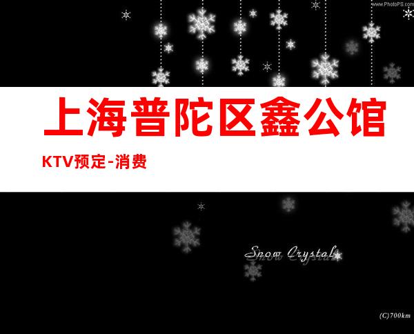 上海普陀区鑫公馆KTV预定-消费预订-推荐体验一下