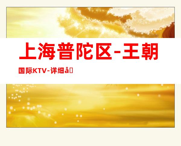 上海普陀区-王朝国际KTV -详细地址
